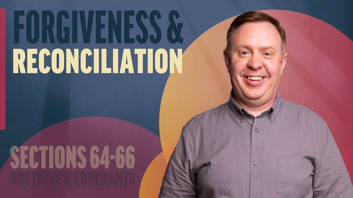 June 16-22 | Doctrine and Covenants 64-66 | Forgiveness & Reconciliation