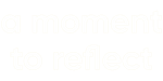 A Moment to Reflect