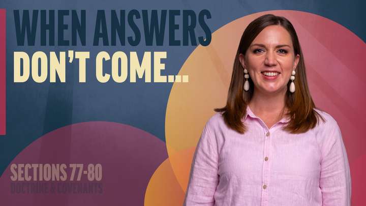 July 14-20 | Doctrine and Covenants 77-80 | When Answers Don't Come...