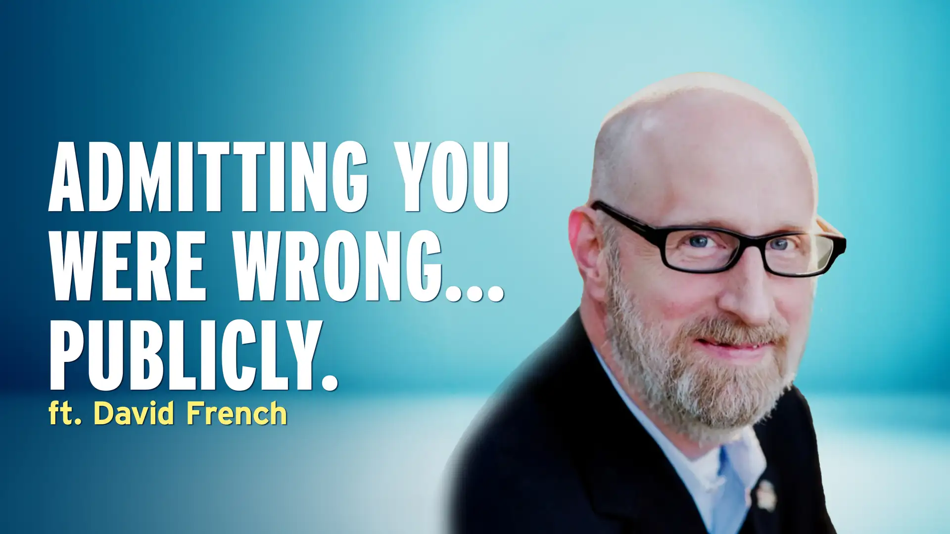 Admitting You Were Wrong in Front of the Whole World – David French