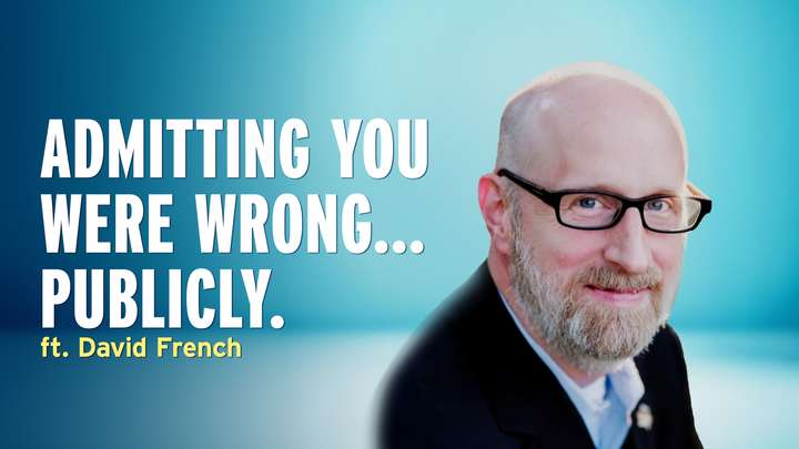 Admitting You Were Wrong in Front of the Whole World – David French