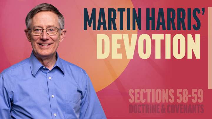 June 2-8 | Doctrine and Covenants 58-59 | Martin Harris' Devotion