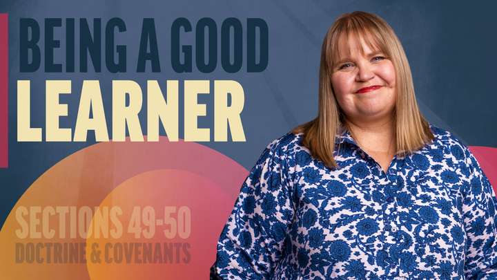 May 19-25 | Doctrine and Covenants 49-50 | Being A Good Learner