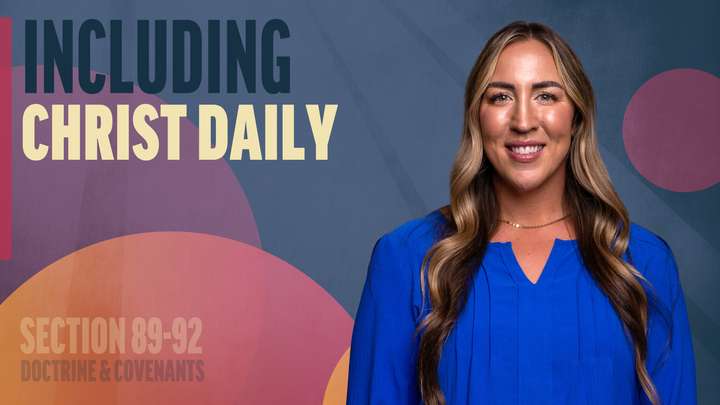 August 18-24 | Doctrine and Covenants 89-92 | Including Christ Daily