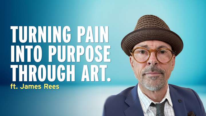 Turning Pain into Purpose Through Art - James Rees