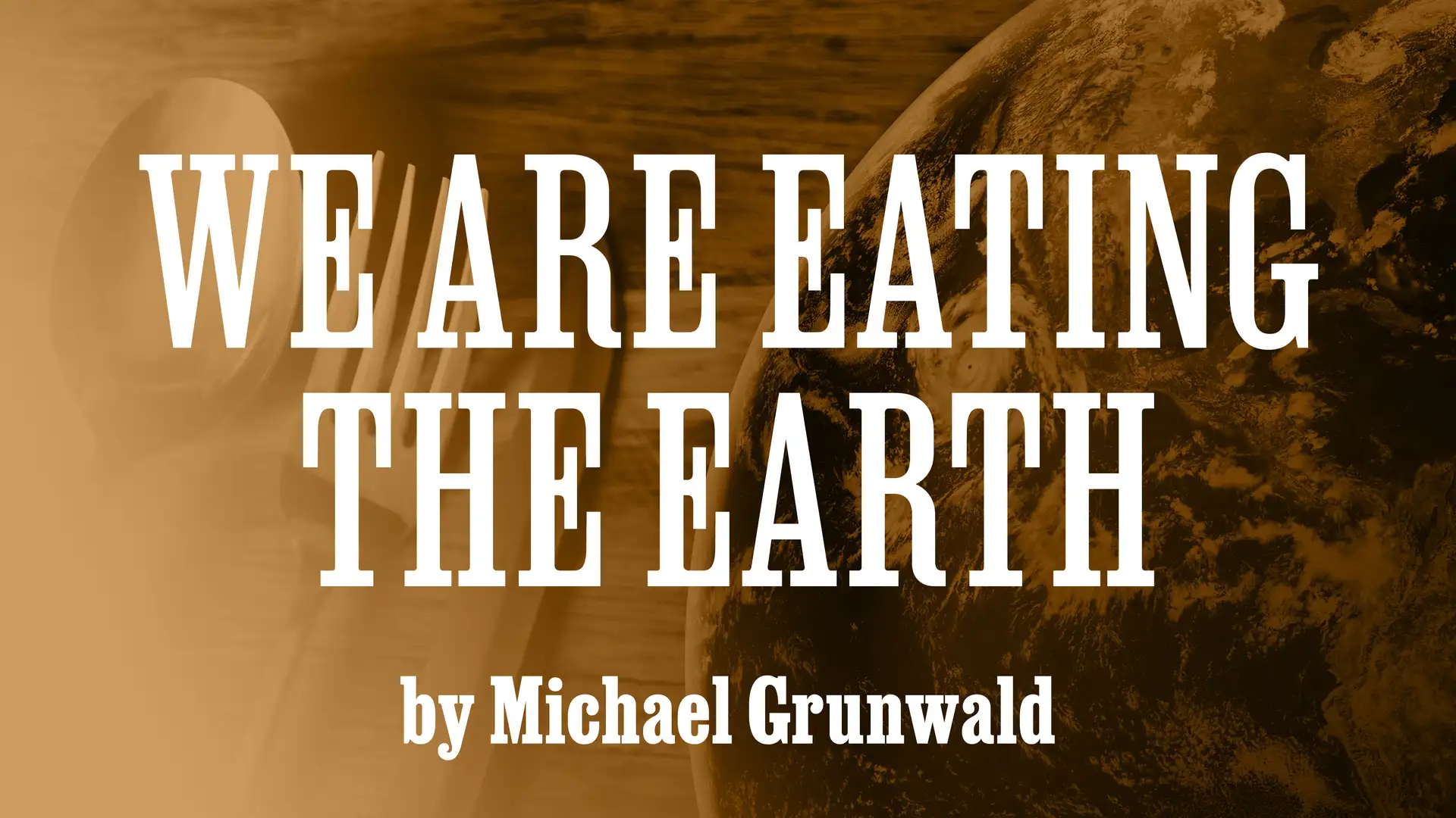 "We Are Eating the Earth" by Michael Grunwald