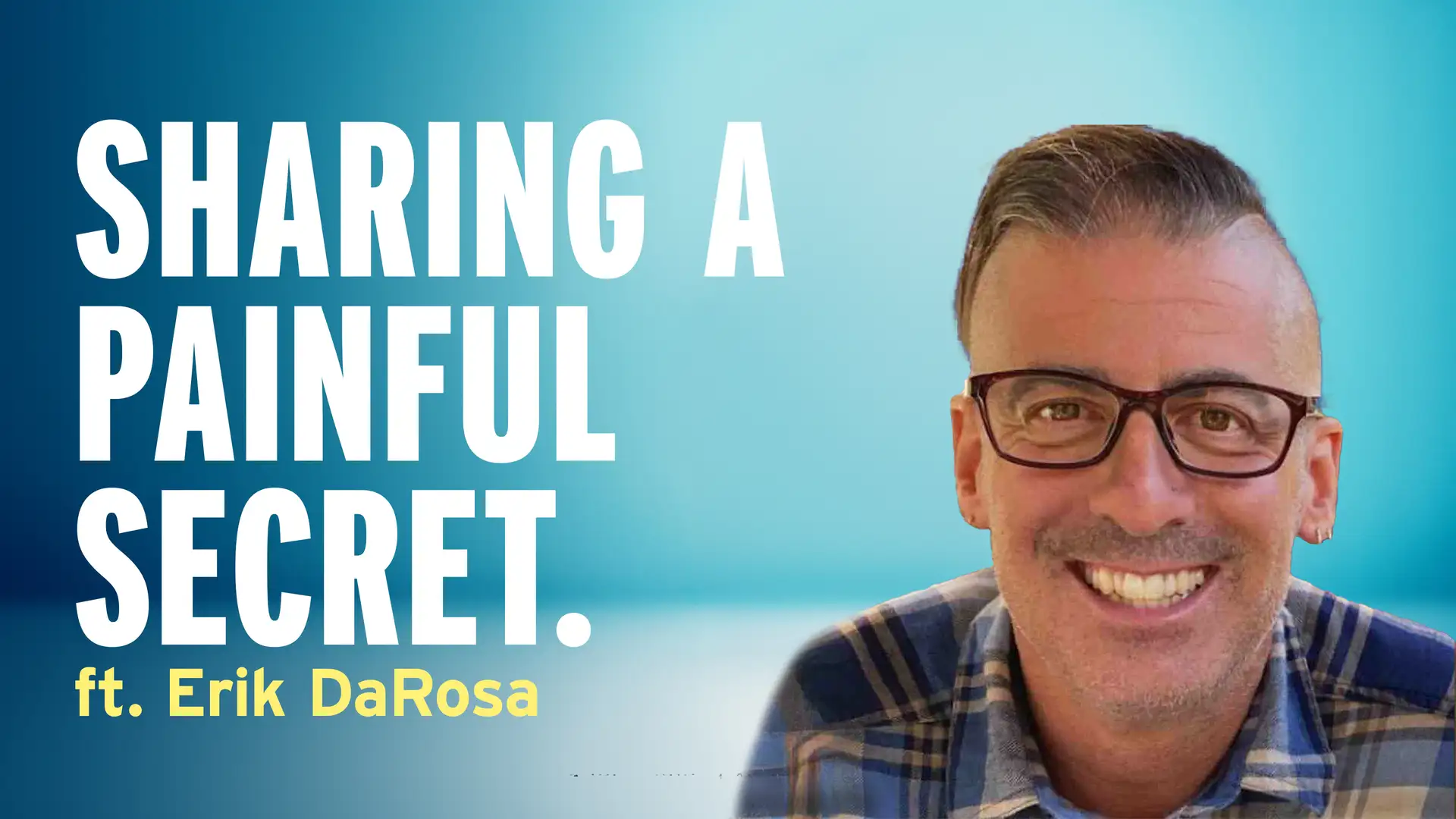 Sharing a Painful Truth for the Very First Time – Erik DaRosa