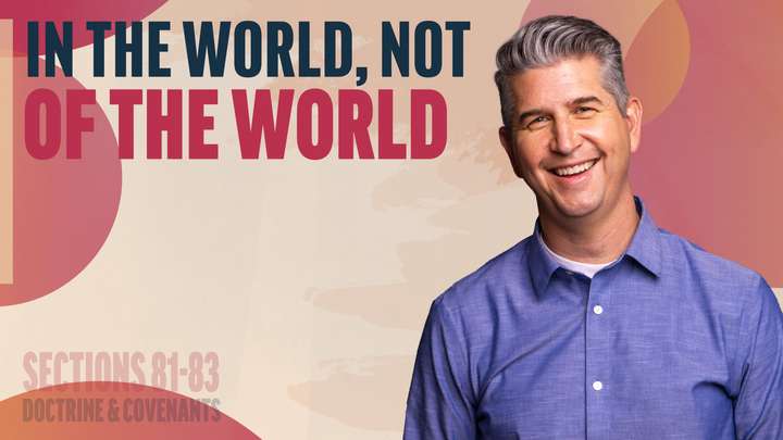 July 21-27 | Doctrine and Covenants 81-83 | In The World, Not Of The World