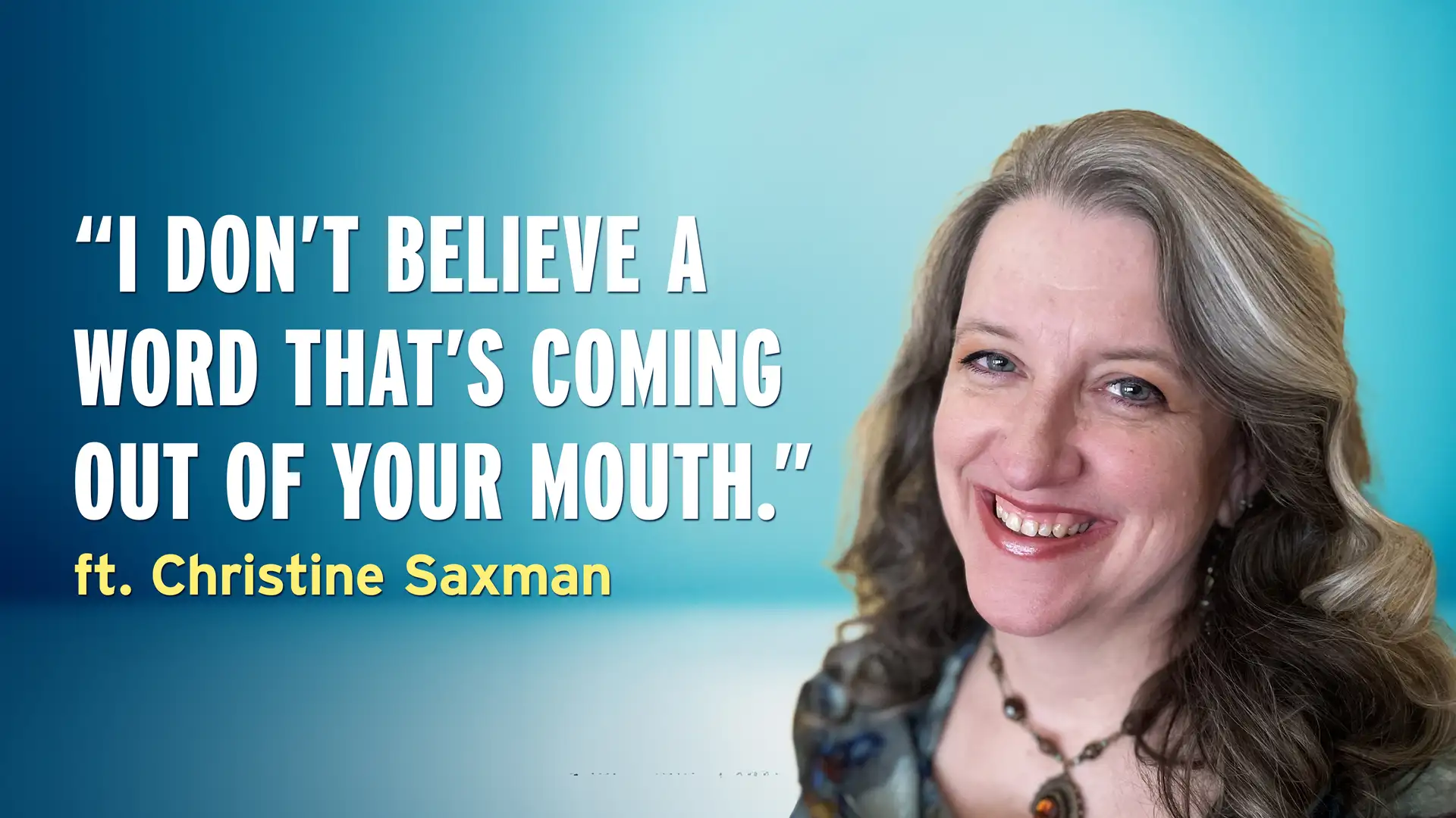 "I Don’t Believe a Word That’s Coming Out of Your Mouth” - Christine Saxman