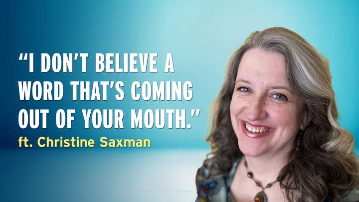 E15: "I Don’t Believe a Word That’s Coming Out of Your Mouth” - Christine Saxman