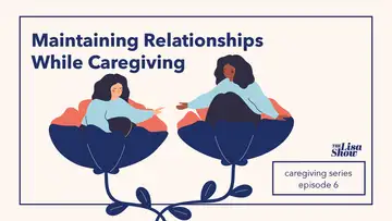 Maintaining Relationships while Caregiving - Caregiving, Part 6
