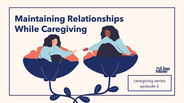 Caregiving E6: Maintaining Relationships while Caregiving
