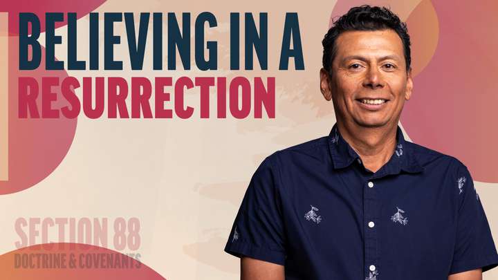 August 11-17 | Doctrine and Covenants 88 | Believing In A Resurrection