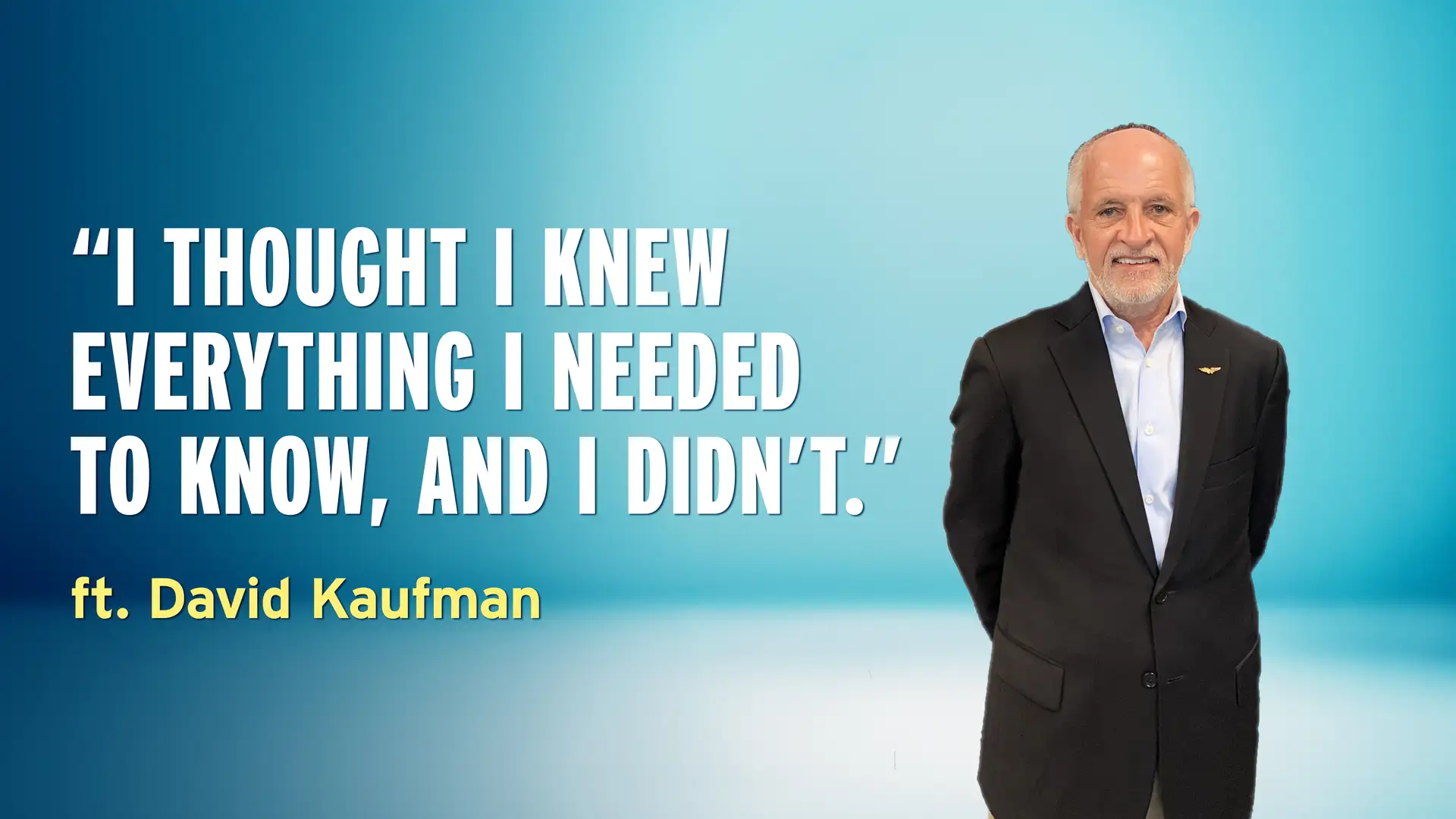 "I Thought I Knew Everything I Needed to Know, and I Didn’t” - David Kaufman