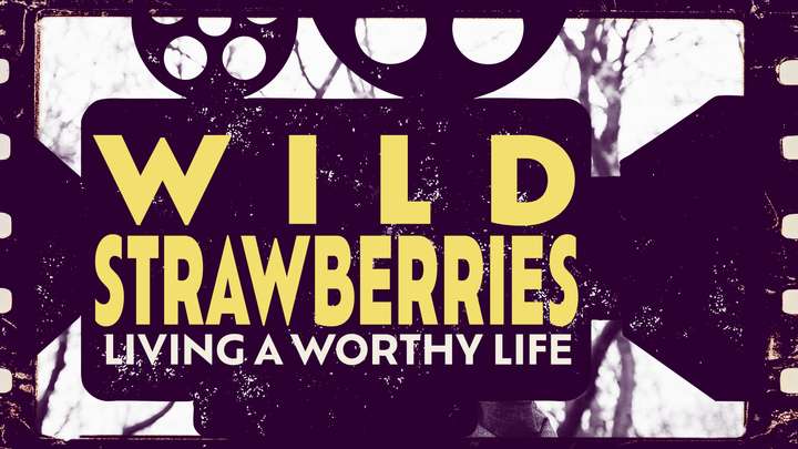 Wild Strawberries: Living a Worthy Life