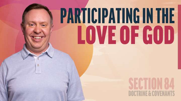 July 28–August 3 | Doctrine and Covenants 84 | Participating In The Love Of God